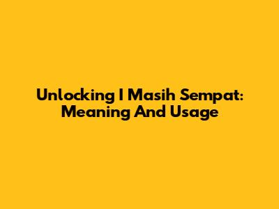 Unlocking 'I Masih Sempat': Meaning And Usage