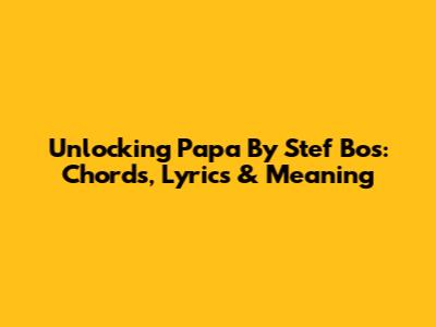 Unlocking 'Papa' By Stef Bos: Chords, Lyrics & Meaning