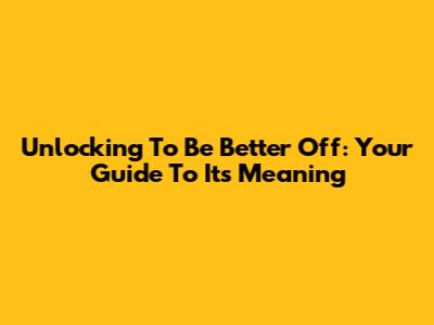 Unlocking 'To Be Better Off': Your Guide To Its Meaning