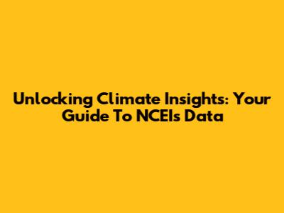 Unlocking Climate Insights: Your Guide To NCEI's Data