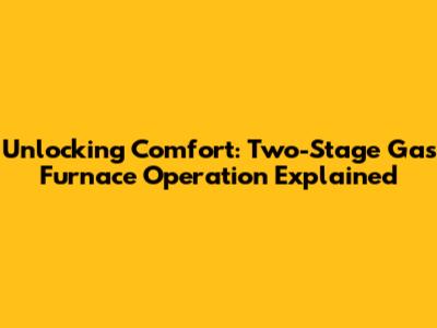 Unlocking Comfort: Two-Stage Gas Furnace Operation Explained
