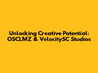 Unlocking Creative Potential: OSCLMZ & VelocitySC Studios