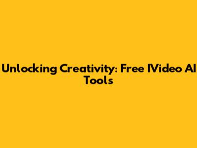 Unlocking Creativity: Free IVideo AI Tools