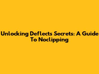 Unlocking Deflect's Secrets: A Guide To Noclipping