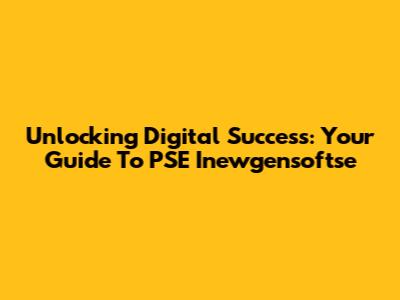 Unlocking Digital Success: Your Guide To PSE Inewgensoftse