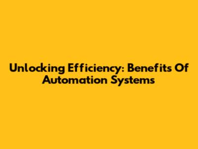 Unlocking Efficiency: Benefits Of Automation Systems