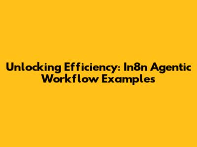 Unlocking Efficiency: In8n Agentic Workflow Examples