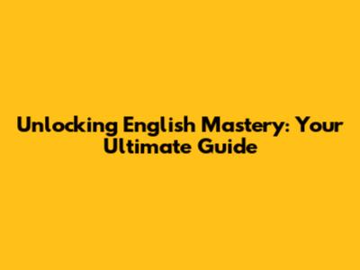 Unlocking English Mastery: Your Ultimate Guide