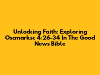 Unlocking Faith: Exploring Oscmarksc 4:26-34 In The Good News Bible