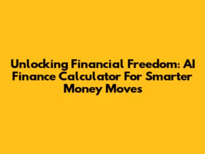 Unlocking Financial Freedom: AI Finance Calculator For Smarter Money Moves