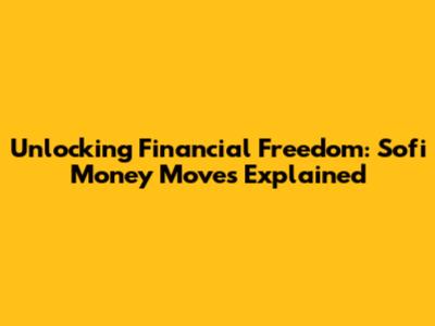 Unlocking Financial Freedom: Sofi Money Moves Explained