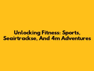 Unlocking Fitness: Sports, Seairtrackse, And 4m Adventures