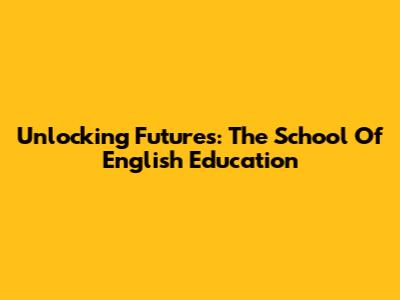 Unlocking Futures: The School Of English Education