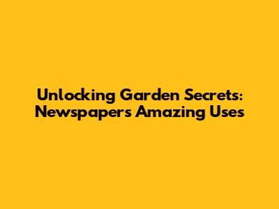 Unlocking Garden Secrets: Newspaper's Amazing Uses