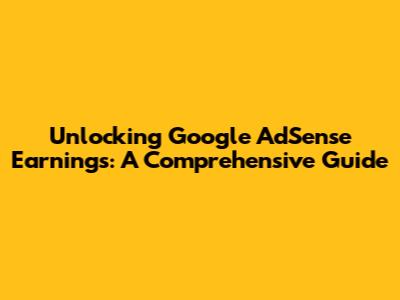 Unlocking Google AdSense Earnings: A Comprehensive Guide
