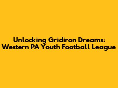 Unlocking Gridiron Dreams: Western PA Youth Football League
