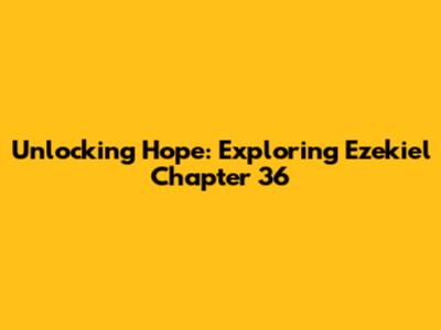 Unlocking Hope: Exploring Ezekiel Chapter 36