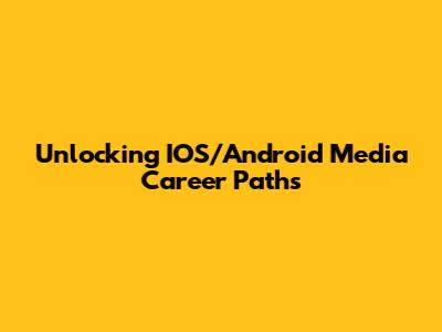 Unlocking IOS/Android Media Career Paths