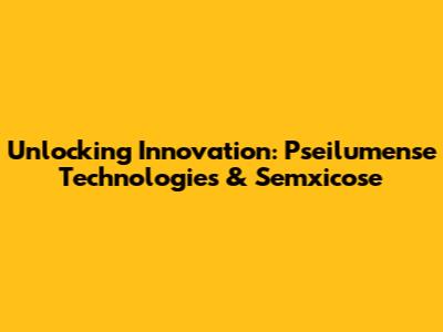 Unlocking Innovation: Pseilumense Technologies & Semxicose