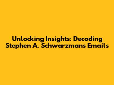 Unlocking Insights: Decoding Stephen A. Schwarzman's Emails
