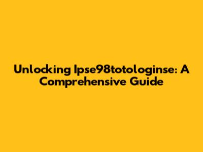 Unlocking Ipse98totologinse: A Comprehensive Guide
