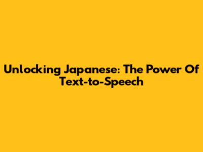 Unlocking Japanese: The Power Of Text-to-Speech