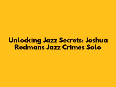 Unlocking Jazz Secrets: Joshua Redman's 'Jazz Crimes' Solo