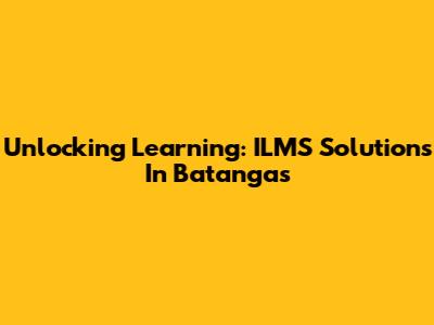 Unlocking Learning: ILMS Solutions In Batangas