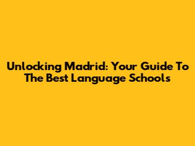 Unlocking Madrid: Your Guide To The Best Language Schools