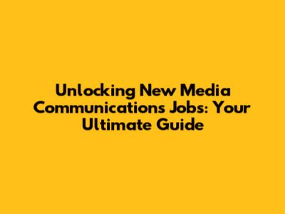 Unlocking New Media Communications Jobs: Your Ultimate Guide