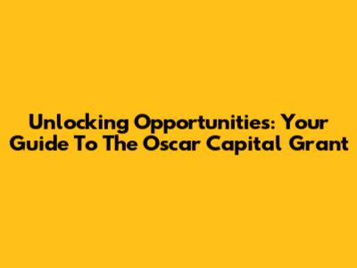 Unlocking Opportunities: Your Guide To The Oscar Capital Grant