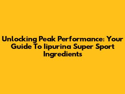 Unlocking Peak Performance: Your Guide To Iipurina Super Sport Ingredients