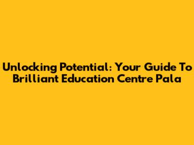 Unlocking Potential: Your Guide To Brilliant Education Centre Pala