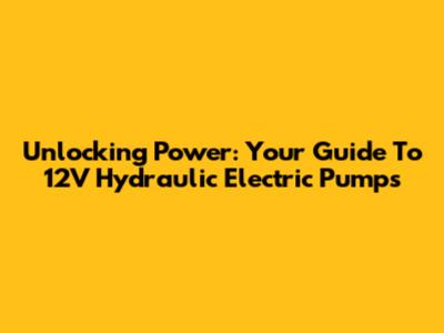 Unlocking Power: Your Guide To 12V Hydraulic Electric Pumps