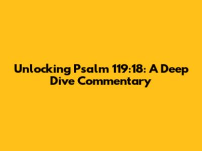 Unlocking Psalm 119:18: A Deep Dive Commentary