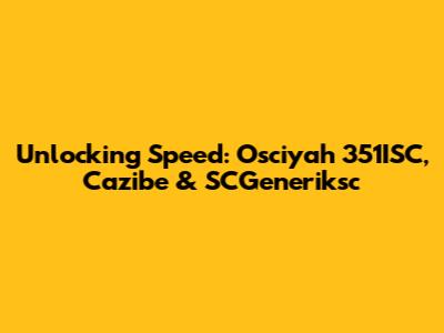 Unlocking Speed: Osciyah 351ISC, Cazibe & SCGeneriksc