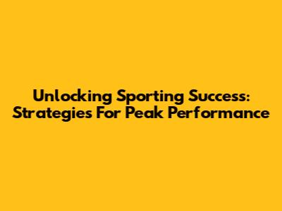Unlocking Sporting Success: Strategies For Peak Performance
