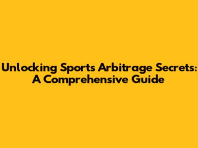 Unlocking Sports Arbitrage Secrets: A Comprehensive Guide