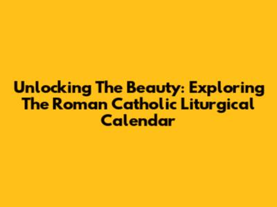 Unlocking The Beauty: Exploring The Roman Catholic Liturgical Calendar