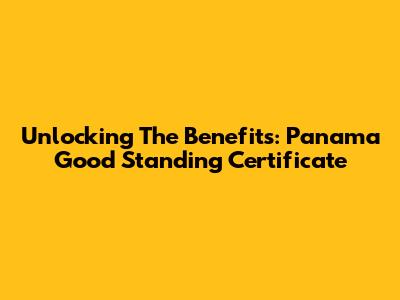 Unlocking The Benefits: Panama Good Standing Certificate