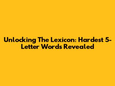 Unlocking The Lexicon: Hardest 5-Letter Words Revealed