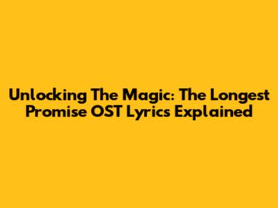 Unlocking The Magic: The Longest Promise OST Lyrics Explained