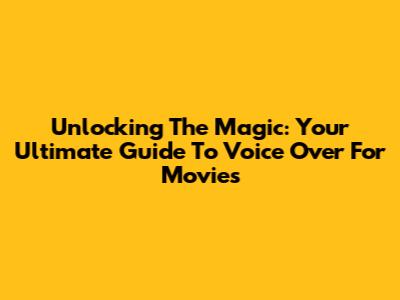 Unlocking The Magic: Your Ultimate Guide To Voice Over For Movies