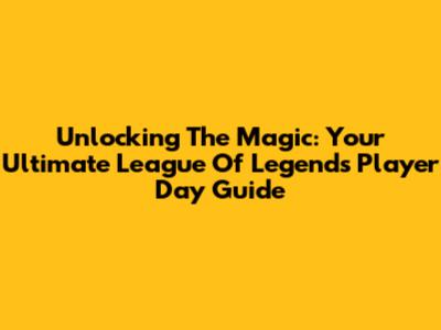 Unlocking The Magic: Your Ultimate League Of Legends Player Day Guide