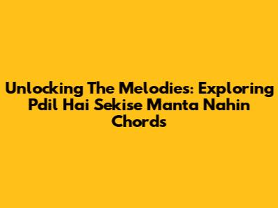 Unlocking The Melodies: Exploring 'Pdil Hai Sekise Manta Nahin' Chords