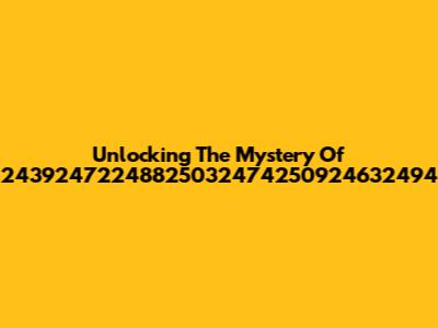 Unlocking The Mystery Of 24392472248825032474250924632494