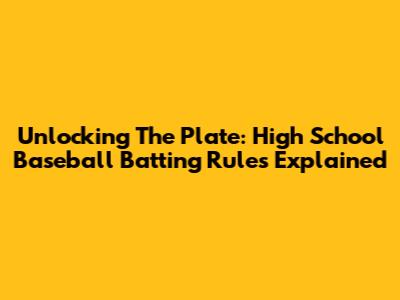 Unlocking The Plate: High School Baseball Batting Rules Explained