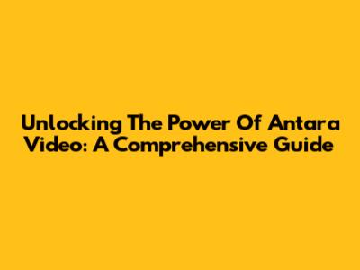 Unlocking The Power Of Antara Video: A Comprehensive Guide