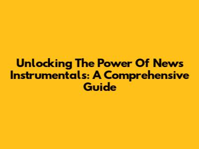Unlocking The Power Of News Instrumentals: A Comprehensive Guide