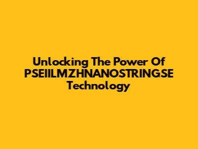 Unlocking The Power Of PSEIILMZHNANOSTRINGSE Technology